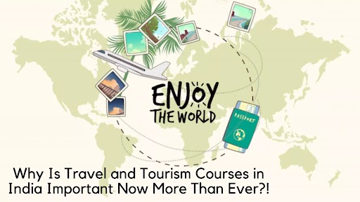 Why Is Travel and Tourism Courses in India Important Now More Than Ever?
